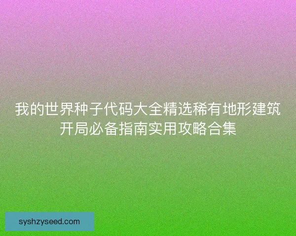 我的世界种子代码大全精选稀有地形建筑开局必备指南实用攻略合集