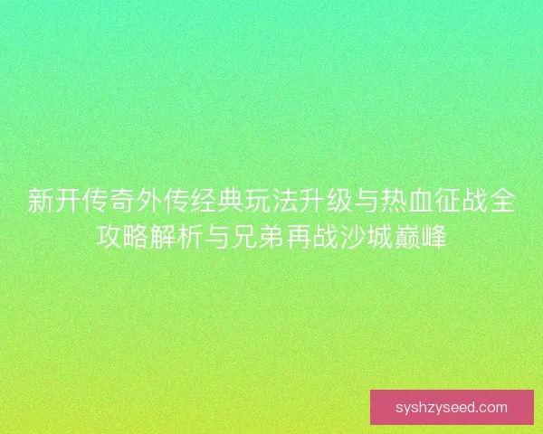 新开传奇外传经典玩法升级与热血征战全攻略解析与兄弟再战沙城巅峰