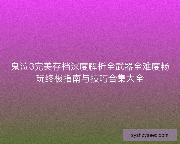 鬼泣3完美存档深度解析全武器全难度畅玩终极指南与技巧合集大全 鬼泣3完美存档深度解析全武器全难度畅玩终极指南与技巧合集大全