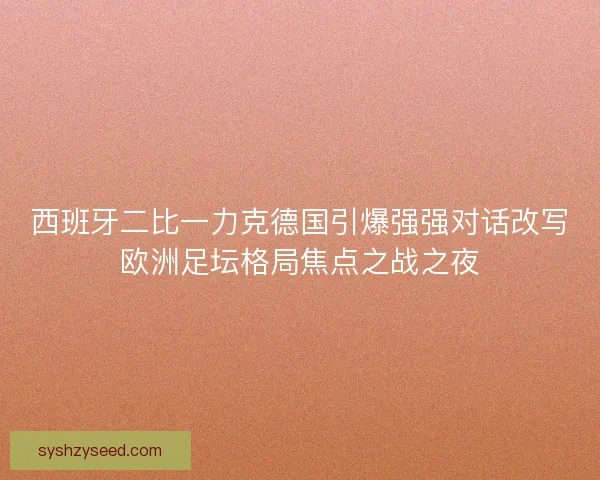 西班牙二比一力克德国引爆强强对话改写欧洲足坛格局焦点之战之夜 西班牙二比一力克德国引爆强强对话改写欧洲足坛格局焦点之战之夜