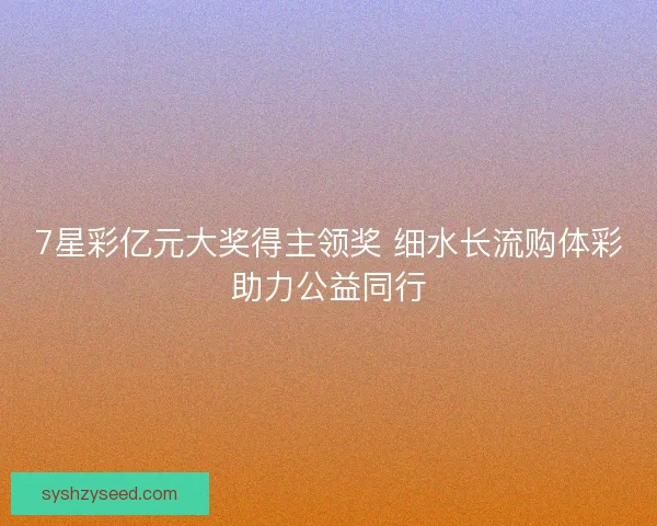 7星彩亿元大奖得主领奖 细水长流购体彩助力公益同行 7星彩亿元大奖得主领奖 细水长流购体彩助力公益同行