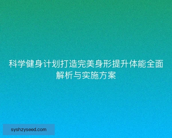 科学健身计划打造完美身形提升体能全面解析与实施方案 科学健身计划打造完美身形提升体能全面解析与实施方案