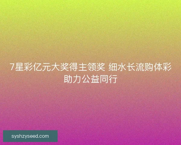 7星彩亿元大奖得主领奖 细水长流购体彩助力公益同行 7星彩亿元大奖得主领奖 细水长流购体彩助力公益同行