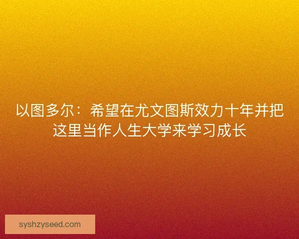以图多尔：希望在尤文图斯效力十年并把这里当作人生大学来学习成长