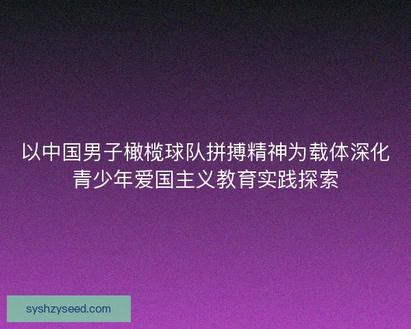 以中国男子橄榄球队拼搏精神为载体深化青少年爱国主义教育实践探索 以中国男子橄榄球队拼搏精神为载体深化青少年爱国主义教育实践探索