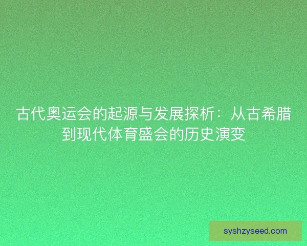 古代奥运会的起源与发展探析:从古希腊到现代体育盛会的历史演变 古代奥运会的起源与发展探析:从古希腊到现代体育盛会的历史演变
