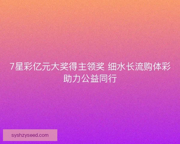7星彩亿元大奖得主领奖 细水长流购体彩助力公益同行 7星彩亿元大奖得主领奖 细水长流购体彩助力公益同行