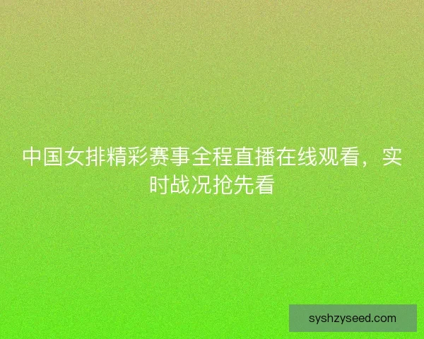 中国女排精彩赛事全程直播在线观看,实时战况抢先看 中国女排精彩赛事全程直播在线观看,实时战况抢先看