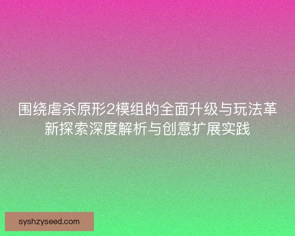 围绕虐杀原形2模组的全面升级与玩法革新探索深度解析与创意扩展实践 围绕虐杀原形2模组的全面升级与玩法革新探索深度解析与创意扩展实践